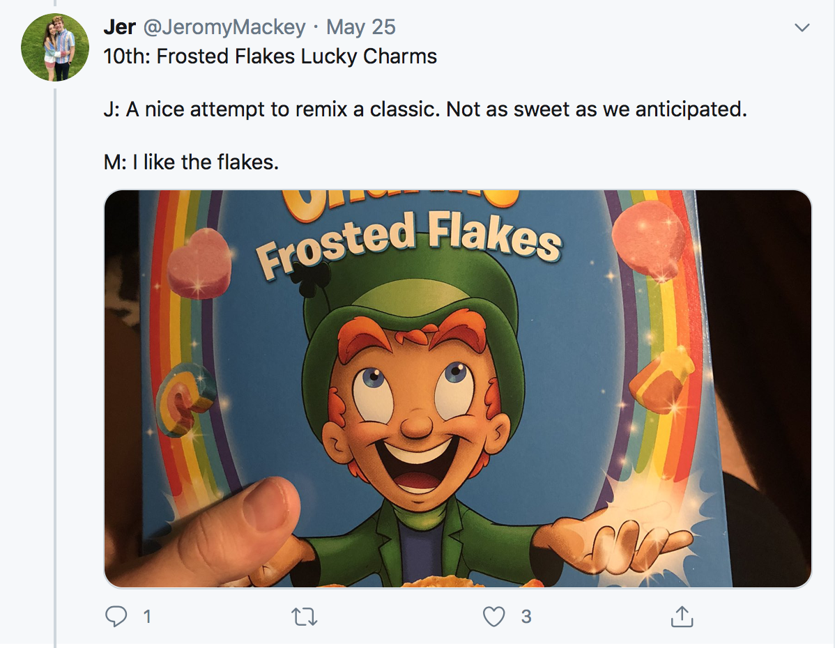 10th: Frosted Flakes Lucky Charms J: A nice attempt to remix a classic. Not as sweet as we anticipated. M: I like the flakes.